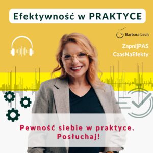 Grafika promocyjna podcastu Barbary Lech „Efektywność w PRAKTYCE”. Na żółto-białym tle zdjęcie uśmiechniętej Basi Lech w beżowej marynarce. Widoczne napisy: „Pewność siebie w praktyce. Posłuchaj!” oraz logo z hasłem „Zaproś nas do słuchania”.