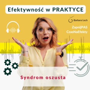 Grafika promująca podcast lub artykuł o syndromie oszusta. Na żółto-szarym tle znajduje się zdjęcie Barbary Lech z zaskoczoną miną i uniesionymi dłońmi. W górnej części widnieje napis „Efektywność w praktyce”, a w centralnej części tytuł „Syndrom oszusta”. Dodatkowo umieszczono symbole słuchawek, kół zębatych, fali dźwiękowej i znacznika realizacji zadań