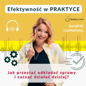 Kwadratowa okładka podcastu Efektywność w Praktyce na żółtym tle. Na zdjęciu uśmiechnięta Barbara Lech w jasnej koszuli. Na grafice widoczne są ikony słuchawek, kół zębatych, zegara oraz fali dźwiękowej, a także napis: Jak przestać odkładać sprawy i zacząć działać dzisiaj?